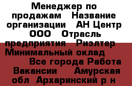 Менеджер по продажам › Название организации ­ АН Центр, ООО › Отрасль предприятия ­ Риэлтер › Минимальный оклад ­ 100 000 - Все города Работа » Вакансии   . Амурская обл.,Архаринский р-н